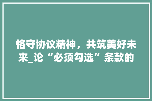 恪守协议精神，共筑美好未来_论“必须勾选”条款的重要性