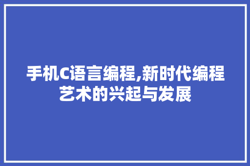 手机C语言编程,新时代编程艺术的兴起与发展