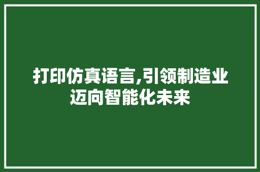 打印仿真语言,引领制造业迈向智能化未来