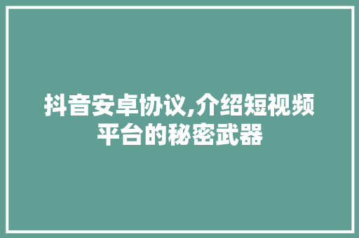 抖音安卓协议,介绍短视频平台的秘密武器 CSS