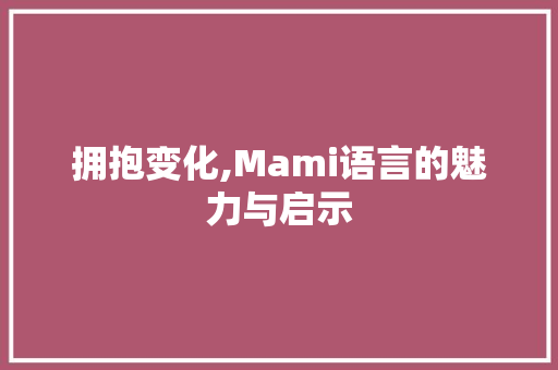 拥抱变化,Mami语言的魅力与启示 Bootstrap