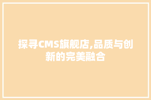 探寻CMS旗舰店,品质与创新的完美融合