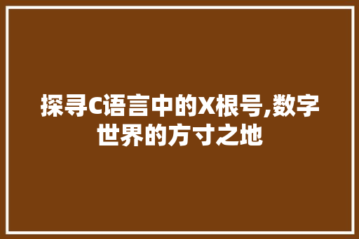 探寻C语言中的X根号,数字世界的方寸之地