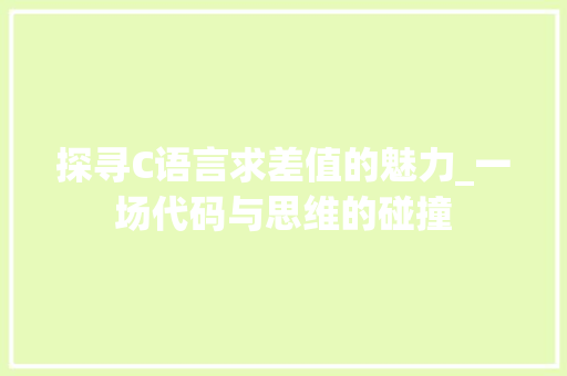 探寻C语言求差值的魅力_一场代码与思维的碰撞