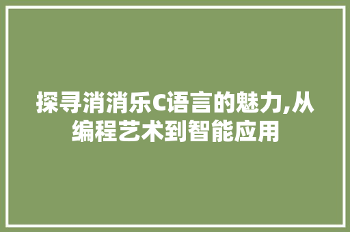 探寻消消乐C语言的魅力,从编程艺术到智能应用