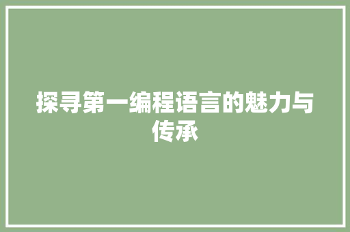 探寻第一编程语言的魅力与传承 Angular