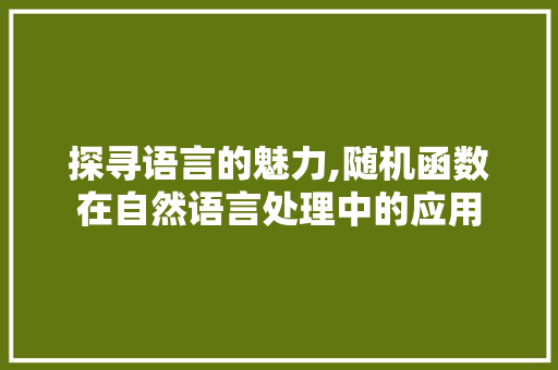 探寻语言的魅力,随机函数在自然语言处理中的应用 NoSQL