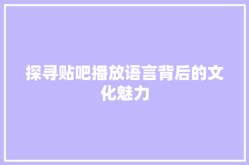 探寻贴吧播放语言背后的文化魅力