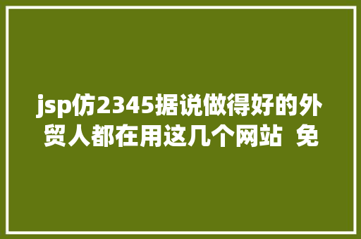 jsp仿2345据说做得好的外贸人都在用这几个网站  免费送给你