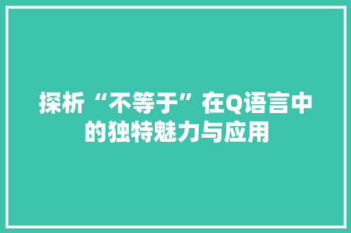 探析“不等于”在Q语言中的独特魅力与应用