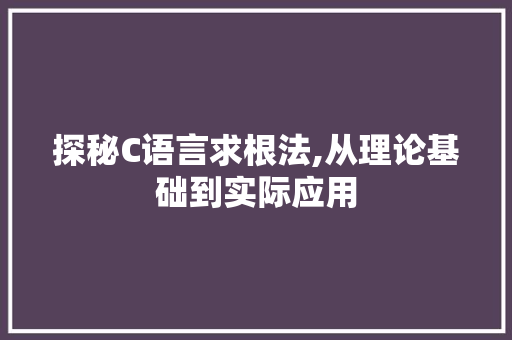 探秘C语言求根法,从理论基础到实际应用