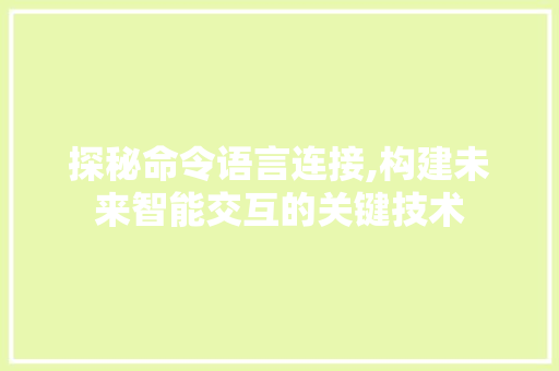 探秘命令语言连接,构建未来智能交互的关键技术