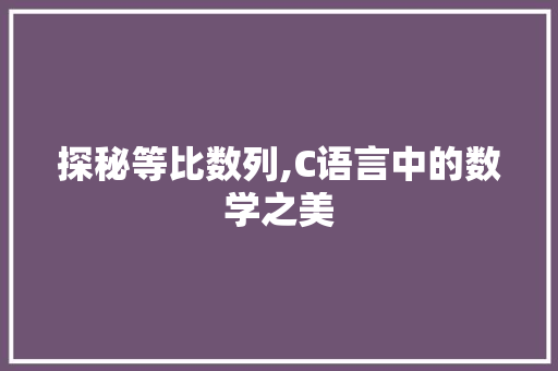 探秘等比数列,C语言中的数学之美