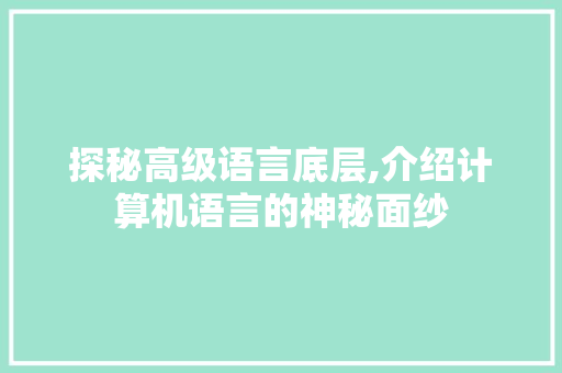 探秘高级语言底层,介绍计算机语言的神秘面纱