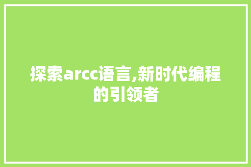 探索arcc语言,新时代编程的引领者