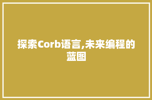 探索Corb语言,未来编程的蓝图