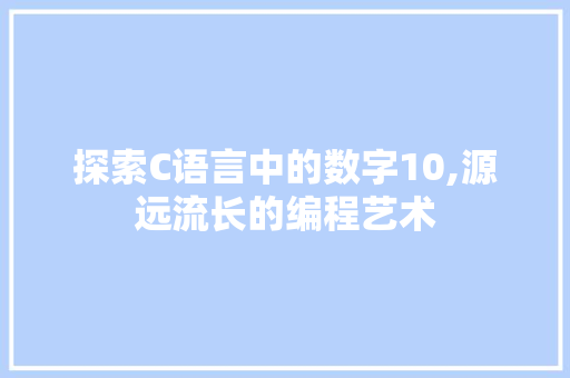 探索C语言中的数字10,源远流长的编程艺术