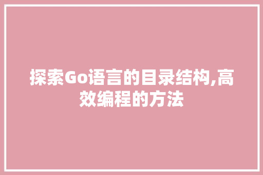 探索Go语言的目录结构,高效编程的方法