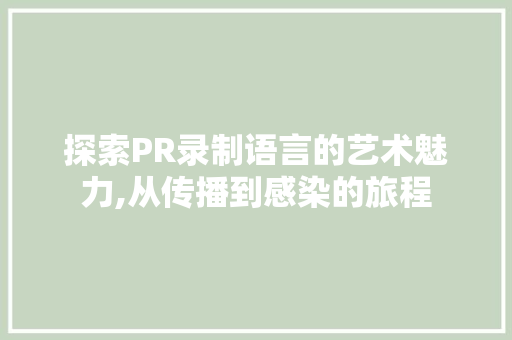 探索PR录制语言的艺术魅力,从传播到感染的旅程 Ruby