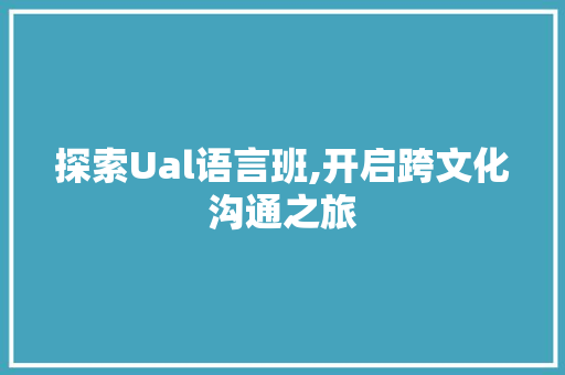 探索Ual语言班,开启跨文化沟通之旅