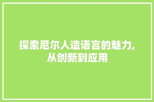 探索尼尔人造语言的魅力,从创新到应用