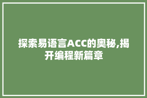 探索易语言ACC的奥秘,揭开编程新篇章