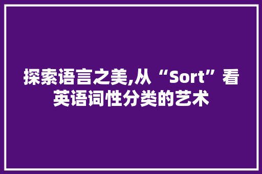 探索语言之美,从“Sort”看英语词性分类的艺术