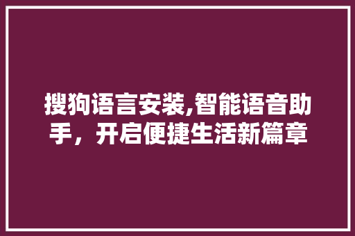 搜狗语言安装,智能语音助手，开启便捷生活新篇章