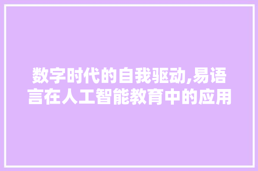 数字时代的自我驱动,易语言在人工智能教育中的应用与方法