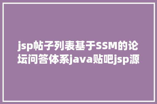 jsp帖子列表基于SSM的论坛问答体系java贴吧jsp源代码Mysql