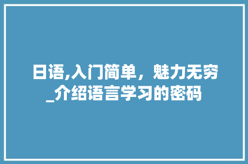 日语,入门简单，魅力无穷_介绍语言学习的密码