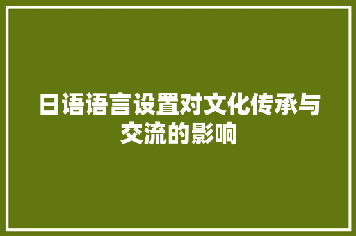 日语语言设置对文化传承与交流的影响