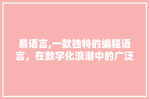 易语言,一款独特的编程语言，在数字化浪潮中的广泛应用与发展