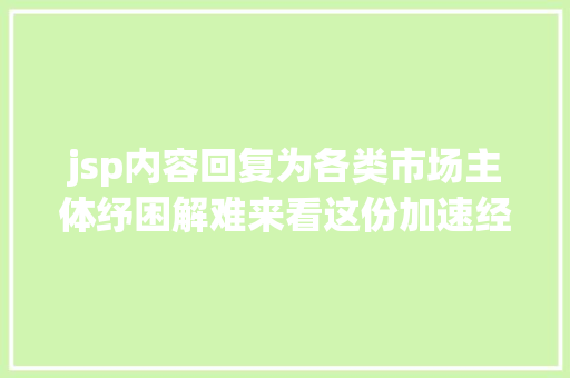 jsp内容回复为各类市场主体纾困解难来看这份加速经济恢复和重振行为计划百问百答 Docker