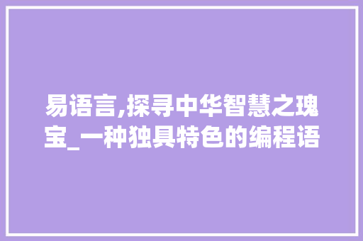 易语言,探寻中华智慧之瑰宝_一种独具特色的编程语言 PHP