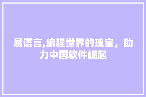 易语言,编程世界的瑰宝，助力中国软件崛起