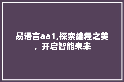 易语言aa1,探索编程之美，开启智能未来