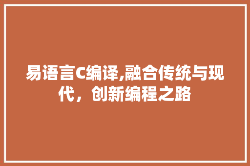 易语言C编译,融合传统与现代，创新编程之路