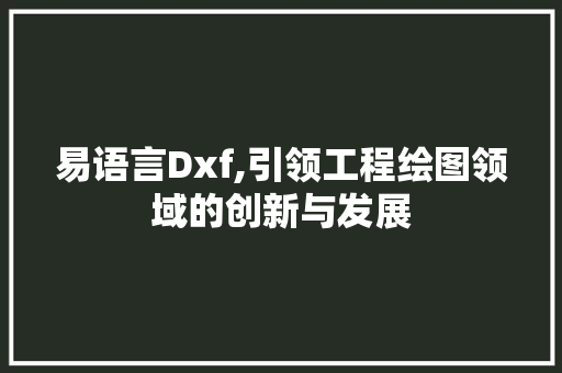 易语言Dxf,引领工程绘图领域的创新与发展