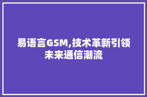 易语言GSM,技术革新引领未来通信潮流