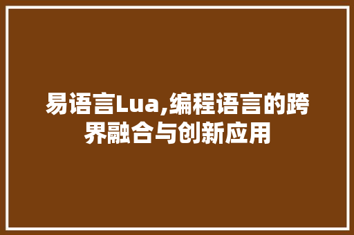 易语言Lua,编程语言的跨界融合与创新应用