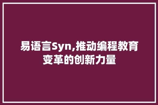 易语言Syn,推动编程教育变革的创新力量