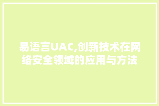 易语言UAC,创新技术在网络安全领域的应用与方法