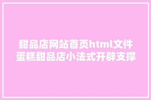 甜品店网站首页html文件蛋糕甜品店小法式开辟支撑在线预订/同城配送/运动推送