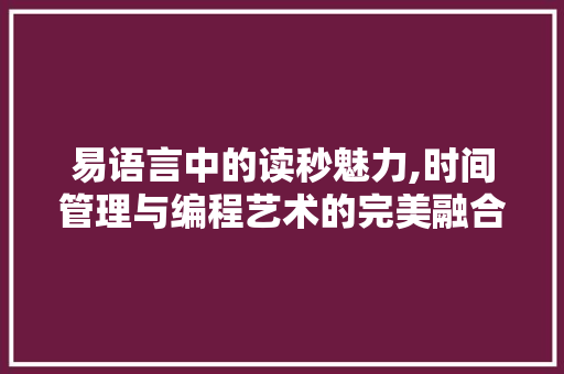 易语言中的读秒魅力,时间管理与编程艺术的完美融合