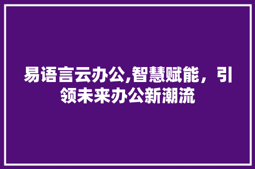 易语言云办公,智慧赋能，引领未来办公新潮流