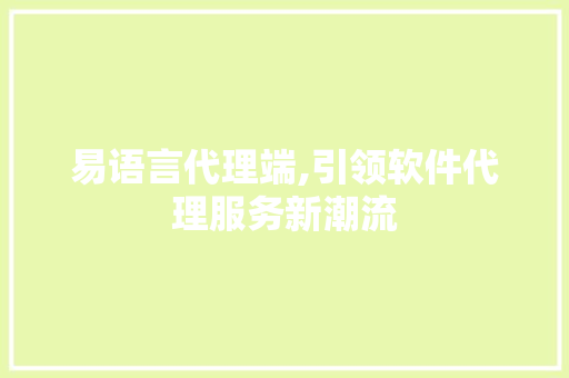 易语言代理端,引领软件代理服务新潮流