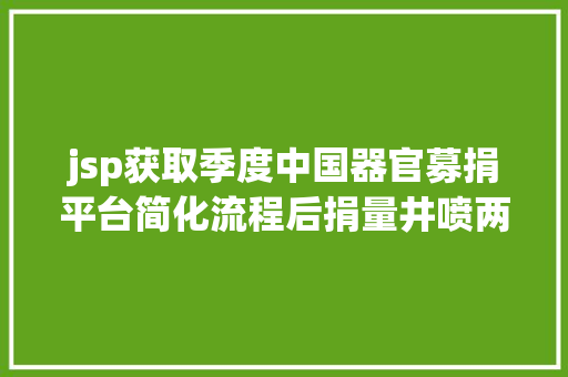 jsp获取季度中国器官募捐平台简化流程后捐量井喷两天半相当于曩昔两年