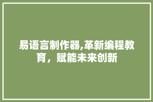 易语言制作器,革新编程教育，赋能未来创新 Node.js