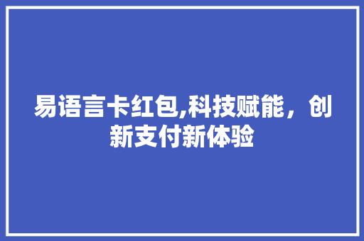 易语言卡红包,科技赋能，创新支付新体验